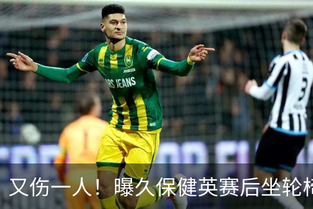 又伤一人！曝久保健英赛后坐轮椅离开赛场 将接受检查